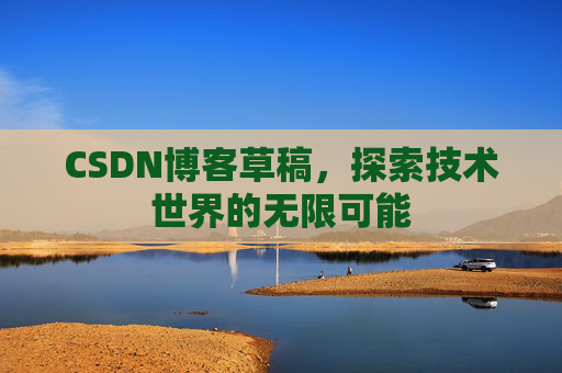 CSDN博客草稿，探索技术世界的无限可能